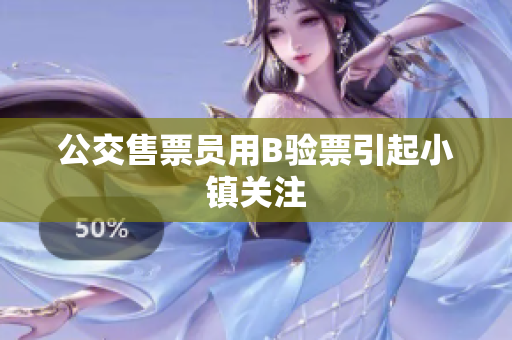 公交售票员用B验票引起小镇关注