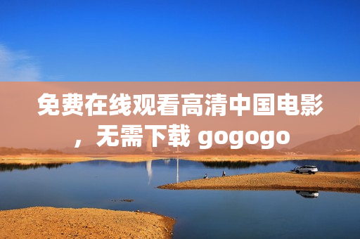 免费在线观看高清中国电影，无需下载 gogogo