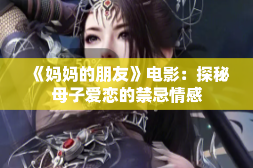 《妈妈的朋友》电影：探秘母子爱恋的禁忌情感