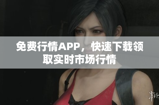 免费行情APP，快速下载领取实时市场行情