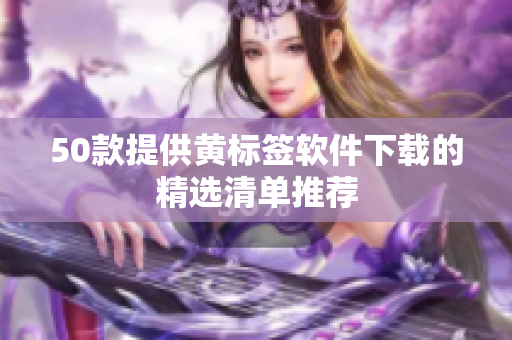 50款提供黄标签软件下载的精选清单推荐