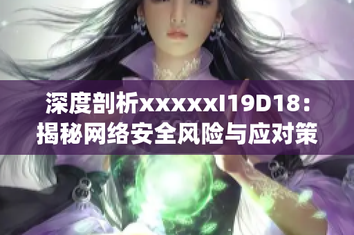 深度剖析xxxxxI19D18：揭秘网络安全风险与应对策略)