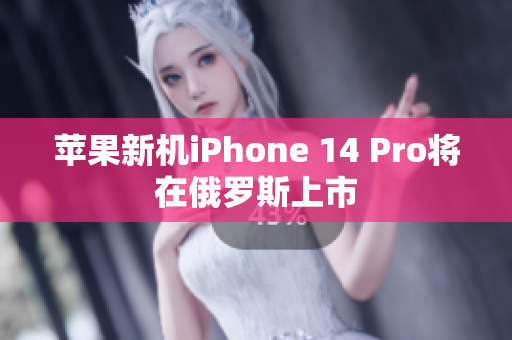 苹果新机iPhone 14 Pro将在俄罗斯上市