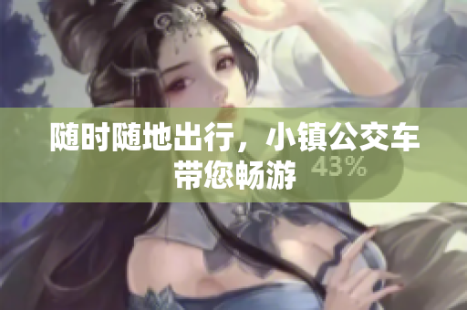 随时随地出行，小镇公交车带您畅游