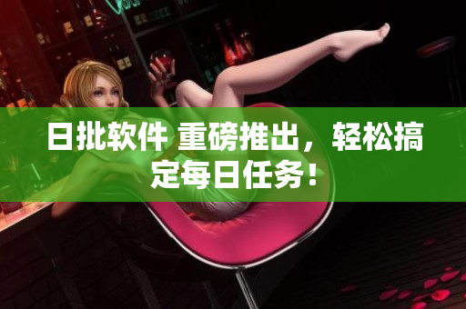 日批软件 重磅推出，轻松搞定每日任务！