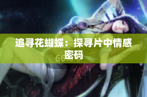 追寻花蝴蝶：探寻片中情感密码