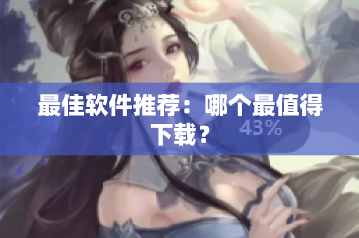 最佳软件推荐：哪个最值得下载？