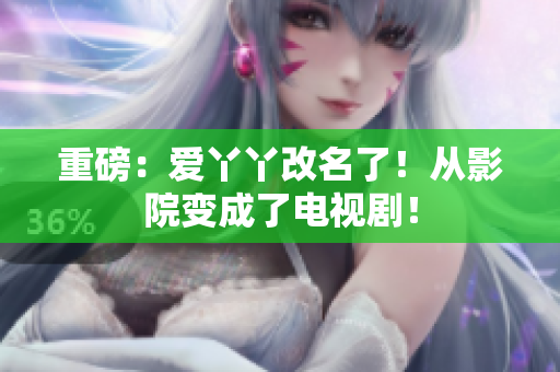 重磅：爱丫丫改名了！从影院变成了电视剧！