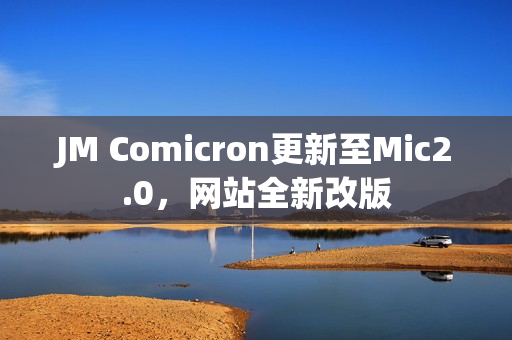 JM Comicron更新至Mic2.0，网站全新改版