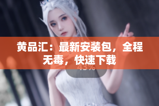 黄品汇：最新安装包，全程无毒，快速下载