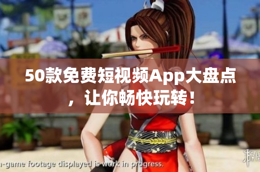 50款免费短视频App大盘点，让你畅快玩转！