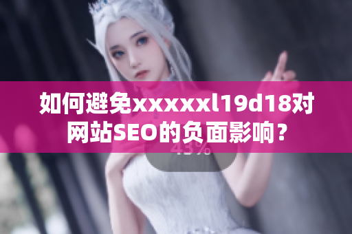 如何避免xxxxxl19d18对网站SEO的负面影响？