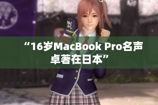 “16岁MacBook Pro名声卓著在日本”