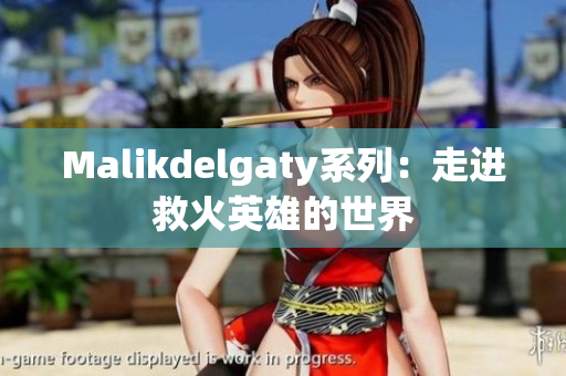 Malikdelgaty系列：走进救火英雄的世界