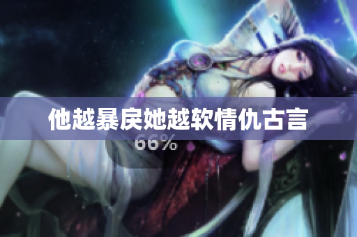 他越暴戾她越软情仇古言
