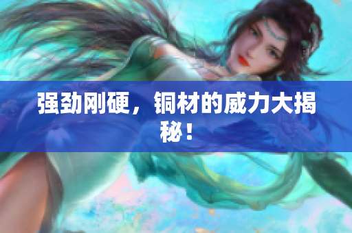 强劲刚硬，铜材的威力大揭秘！