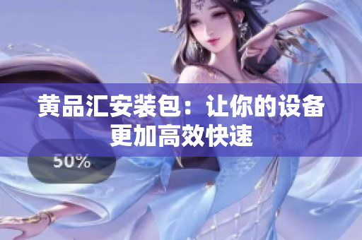 黄品汇安装包：让你的设备更加高效快速