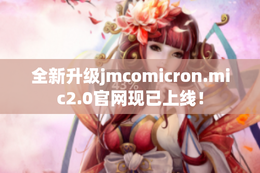 全新升级jmcomicron.mic2.0官网现已上线！