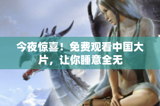 今夜惊喜！免费观看中国大片，让你睡意全无