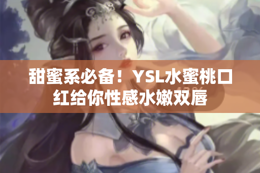 甜蜜系必备！YSL水蜜桃口红给你性感水嫩双唇