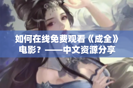 如何在线免费观看《成全》电影？——中文资源分享