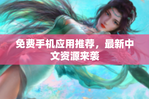 免费手机应用推荐，最新中文资源来袭
