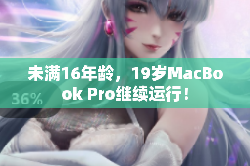 未满16年龄，19岁MacBook Pro继续运行！