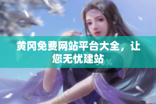 黄冈免费网站平台大全，让您无忧建站