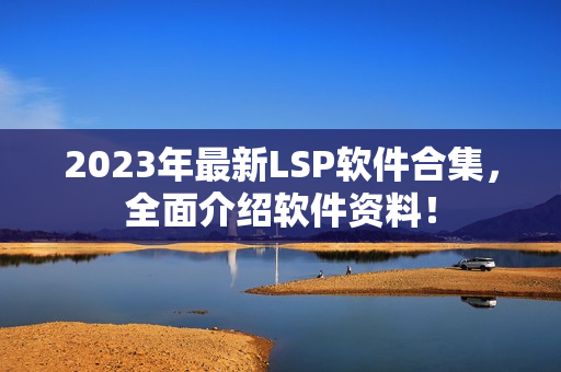 2023年最新LSP软件合集，全面介绍软件资料！