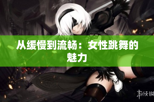 从缓慢到流畅：女性跳舞的魅力