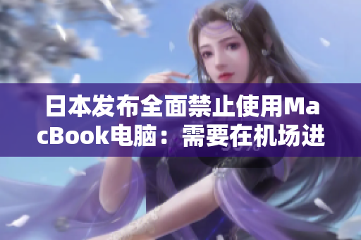 日本发布全面禁止使用MacBook电脑：需要在机场进行检查