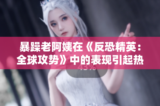 暴躁老阿姨在《反恐精英：全球攻势》中的表现引起热议