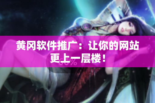 黄冈软件推广：让你的网站更上一层楼！
