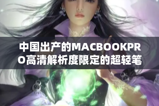 中国出产的MACBOOKPRO高清解析度限定的超轻笔记本