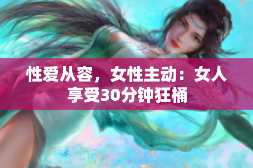 性爱从容，女性主动：女人享受30分钟狂桶