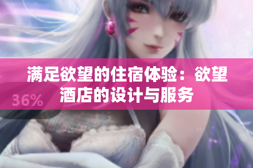满足欲望的住宿体验：欲望酒店的设计与服务