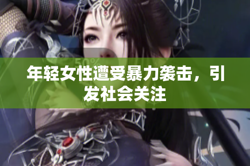 年轻女性遭受暴力袭击，引发社会关注