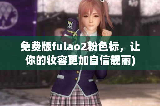 免费版fulao2粉色标，让你的妆容更加自信靓丽)