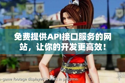 免费提供API接口服务的网站，让你的开发更高效！