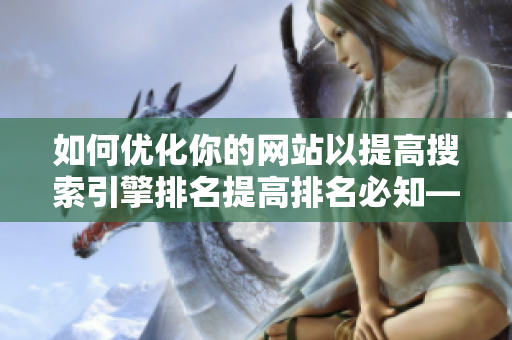 如何优化你的网站以提高搜索引擎排名提高排名必知——网站优化实用技巧