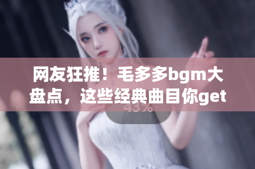 网友狂推！毛多多bgm大盘点，这些经典曲目你get到了吗？