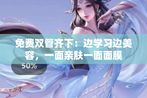 免费双管齐下：边学习边美容，一面亲肤一面面膜