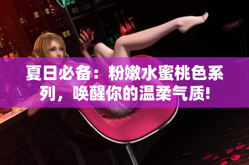 夏日必备：粉嫩水蜜桃色系列，唤醒你的温柔气质!