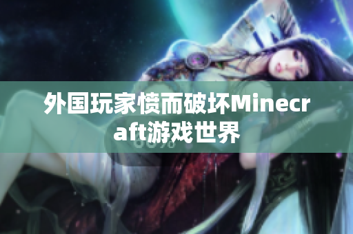 外国玩家愤而破坏Minecraft游戏世界
