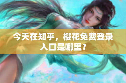 今天在知乎，樱花免费登录入口是哪里？