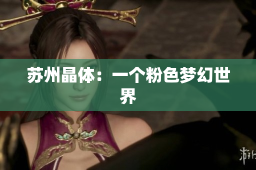 苏州晶体：一个粉色梦幻世界
