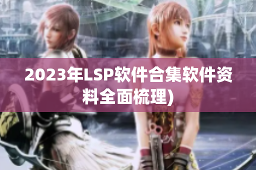 2023年LSP软件合集软件资料全面梳理)