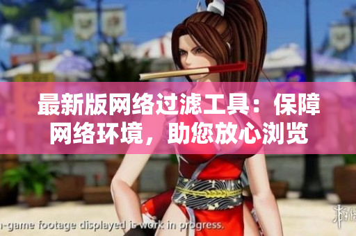 最新版网络过滤工具：保障网络环境，助您放心浏览