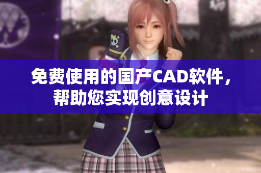 免费使用的国产CAD软件，帮助您实现创意设计