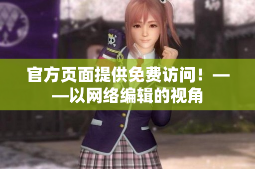 官方页面提供免费访问！——以网络编辑的视角